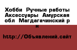 Хобби. Ручные работы Аксессуары. Амурская обл.,Магдагачинский р-н